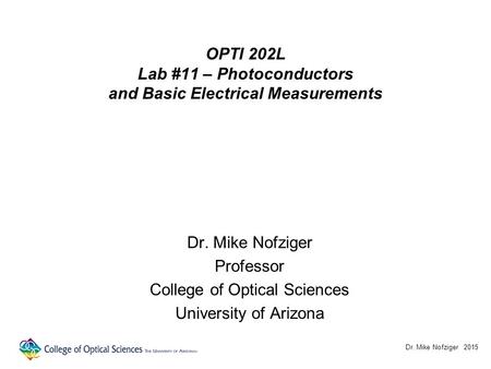 OPTI 202L Lab #11 – Photoconductors and Basic Electrical Measurements Dr. Mike Nofziger Professor College of Optical Sciences University of Arizona Dr.
