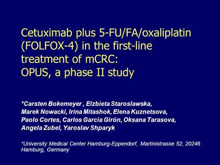Cetuximab plus 5-FU/FA/oxaliplatin (FOLFOX-4) in the first-line treatment of mCRC: OPUS, a phase II study *Carsten Bokemeyer, Elzbieta Staroslawska, Marek.