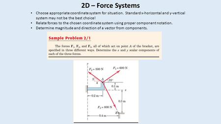 2D – Force Systems Choose appropriate coordinate system for situation. Standard x-horizontal and y-vertical system may not be the best choice! Relate forces.