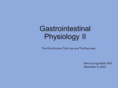 Gastrointestinal Physiology II The Microbiome, The Liver and The Pancreas Nancy Long Sieber, PhD December 8, 2014.