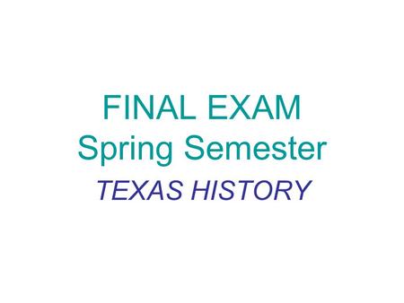 FINAL EXAM Spring Semester TEXAS HISTORY. Important People Sam Houston: Commander of the entire regular Texas army Santa Anna: Commanding general of Mexican.