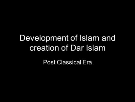 Development of Islam and creation of Dar Islam Post Classical Era.