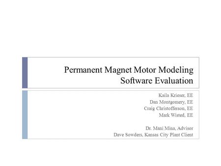 Permanent Magnet Motor Modeling Software Evaluation Kaila Krieser, EE Dan Montgomery, EE Craig Christofferson, EE Mark Wisted, EE Dr. Mani Mina, Advisor.