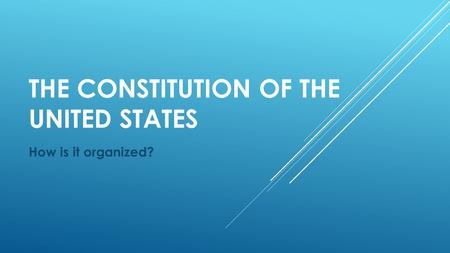 THE CONSTITUTION OF THE UNITED STATES How is it organized?