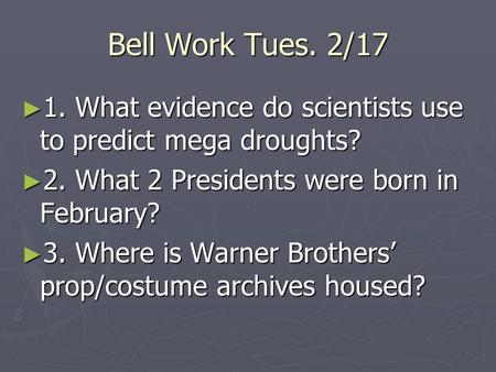 Bell Work Tues. 2/17 ► 1. What evidence do scientists use to predict mega droughts? ► 2. What 2 Presidents were born in February? ► 3. Where is Warner.