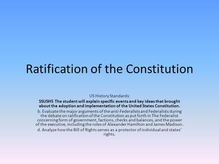 Ratification of the Constitution US History Standards: SSUSH5 The student will explain specific events and key ideas that brought about the adoption and.