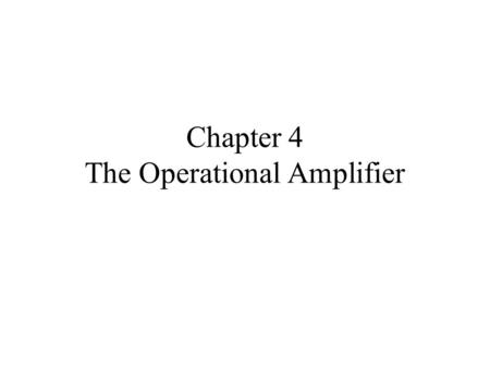 Chapter 4 The Operational Amplifier. Ckts W/ Operational Amplifiers Why Study OpAmps At This Point? 1.OpAmps Are Very Useful Electronic Components 2.We.