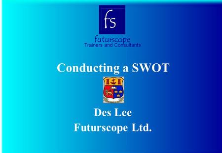Futurscope Trainers and Consultants fs Conducting a SWOT Des Lee Futurscope Ltd.