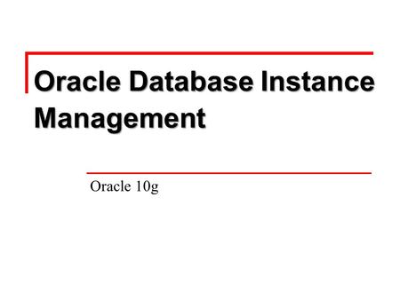 Oracle Database Instance Management Oracle 10g. Ebtisam Alabdulqader Outline Management Framework. Managing Oracle instance through the Enterprise Manager.