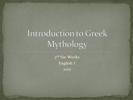 3 rd Six Weeks English I 2012. Greek Mythos=“discourse” or “speech” Dictionary: A traditional story dealing with supernatural beings, ancestors, or heroes.