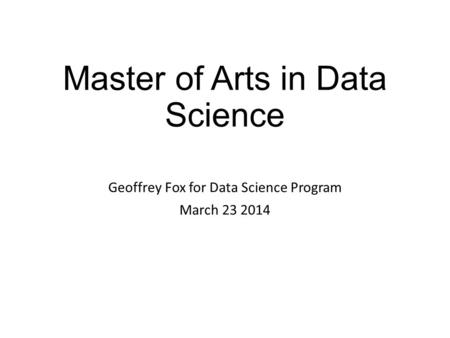Master of Arts in Data Science Geoffrey Fox for Data Science Program March 23 2014.