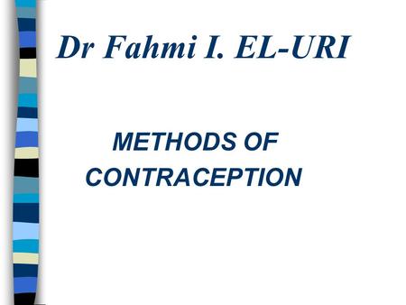 Dr Fahmi I. EL-URI METHODS OF CONTRACEPTION.