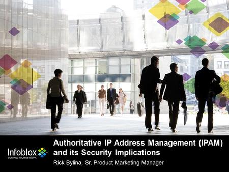 1 | © 2013 Infoblox Inc. All Rights Reserved. Authoritative IP Address Management (IPAM) and its Security Implications Rick Bylina, Sr. Product Marketing.