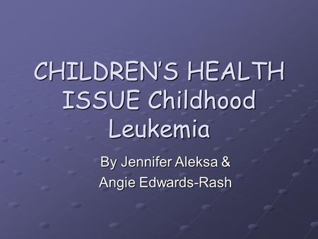 CHILDREN’S HEALTH ISSUE Childhood Leukemia
