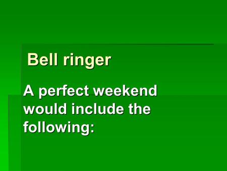 Bell ringer A perfect weekend would include the following: