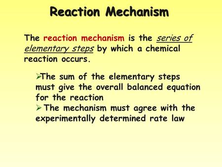 Reaction Mechanism The reaction mechanism is the series of elementary steps by which a chemical reaction occurs.  The sum of the elementary steps must.
