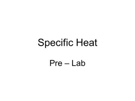 Specific Heat Pre – Lab. Specific Heat Different substances require different amounts of heat to change their temperature. In general the specific heat.