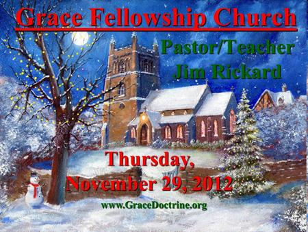 Grace Fellowship Church Pastor/Teacher Jim Rickard www.GraceDoctrine.org Thursday, November 29, 2012.