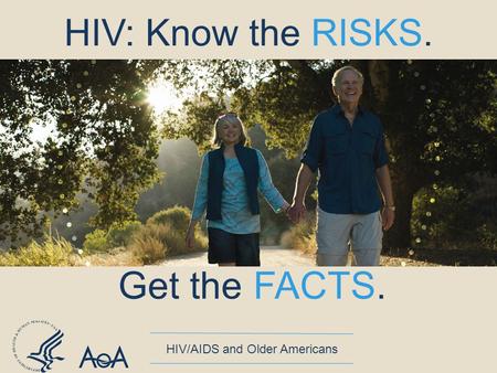 Get the FACTS. HIV/AIDS and Older Americans HIV: Know the RISKS.