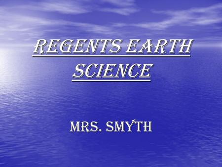 REGENTS EARTH SCIENCE MRS. SMYTH Content Geology Oceanography Hydrology Meteorology Astronomy.