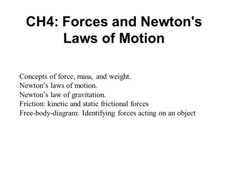 CH4: Forces and Newton's Laws of Motion Concepts of force, mass, and weight. Newton’s laws of motion. Newton’s law of gravitation. Friction: kinetic and.