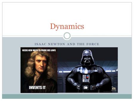 ISAAC NEWTON AND THE FORCE Dynamics. Kinematics vs Dynamics Kinematics – the study of how stuff move  Velocity, acceleration, displacement, vector analysis.