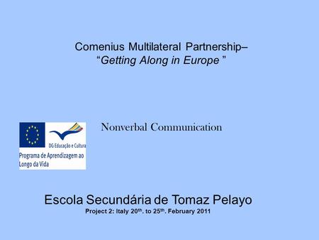 Comenius Multilateral Partnership– “Getting Along in Europe ” Nonverbal Communication Escola Secundária de Tomaz Pelayo Project 2: Italy 20 th. to 25 th.
