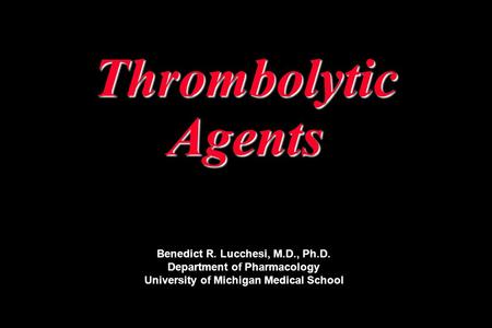 Thrombolytic Agents Benedict R. Lucchesi, M.D., Ph.D. Department of Pharmacology University of Michigan Medical School.