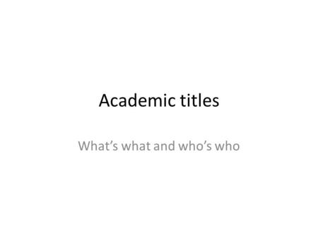 Academic titles What’s what and who’s who. Basics Higher education is what happens AFTER high school 2 levels of higher education – Undergraduate coursework.