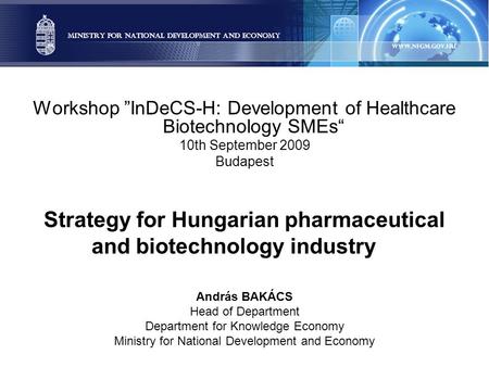 Workshop ”InDeCS-H: Development of Healthcare Biotechnology SMEs“ 10th September 2009 Budapest Strategy for Hungarian pharmaceutical and biotechnology.