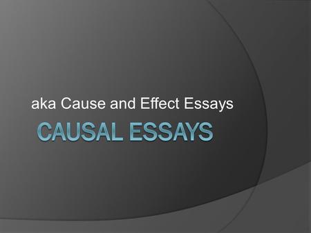 Aka Cause and Effect Essays. Causal Argument  Try to show how one event brings about another.  Can become problematic, especially when trying to explain.