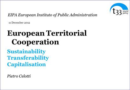 European Territorial Cooperation Sustainability Transferability Capitalisation Pietro Celotti EIPA European Instituto of Public Administration 11 December.
