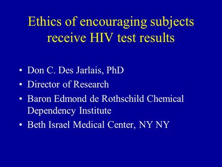 Ethics of encouraging subjects receive HIV test results Don C. Des Jarlais, PhD Director of Research Baron Edmond de Rothschild Chemical Dependency Institute.