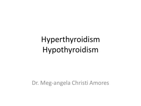 Hyperthyroidism Hypothyroidism Dr. Meg-angela Christi Amores.