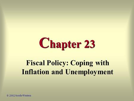 C hapter 23 Fiscal Policy: Coping with Inflation and Unemployment © 2002 South-Western.
