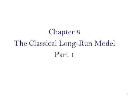 Chapter 8 The Classical Long-Run Model Part 1 CHAPTER 1.