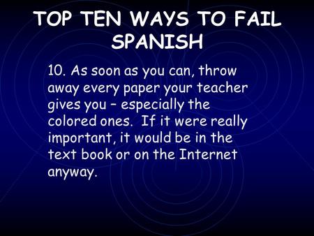 TOP TEN WAYS TO FAIL SPANISH 10. As soon as you can, throw away every paper your teacher gives you – especially the colored ones. If it were really important,
