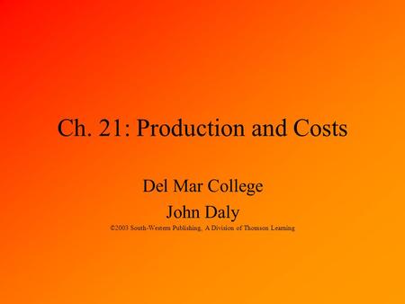 Ch. 21: Production and Costs Del Mar College John Daly ©2003 South-Western Publishing, A Division of Thomson Learning.