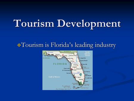 Tourism Development  Tourism is Florida’s leading industry.