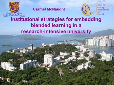 Institutional strategies for embedding blended learning in a research-intensive university Carmel McNaught 1.