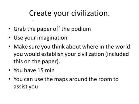 Create your civilization. Grab the paper off the podium Use your imagination Make sure you think about where in the world you would establish your civilization.