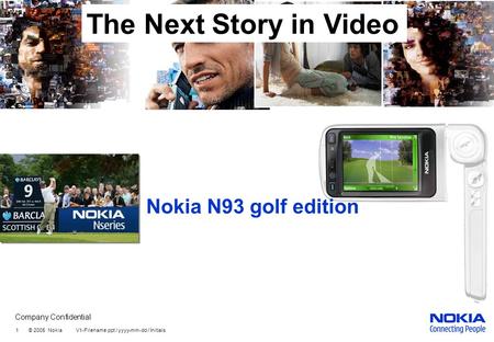 Company Confidential 1 © 2005 Nokia V1-Filename.ppt / yyyy-mm-dd / Initials Nokia N93 golf edition The Next Story in Video.