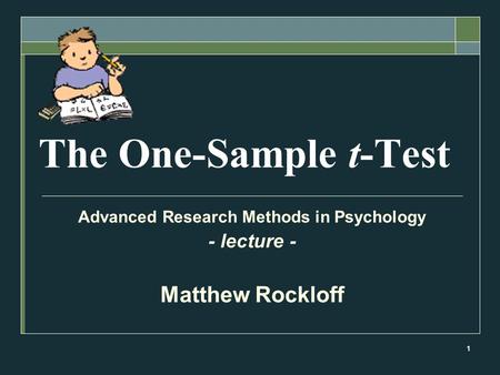 1 The One-Sample t-Test Advanced Research Methods in Psychology - lecture - Matthew Rockloff.