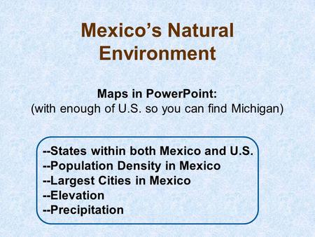 Mexico’s Natural Environment Maps in PowerPoint: (with enough of U.S. so you can find Michigan) --States within both Mexico and U.S. --Population Density.