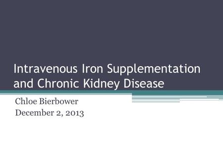 Intravenous Iron Supplementation and Chronic Kidney Disease Chloe Bierbower December 2, 2013.