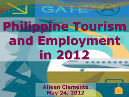 Philippine Tourism and Employment in 2012 Aileen Clemente May 24, 2012.