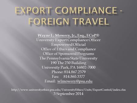 Wayne L. Mowery, Jr., Esq., ECoP ® University Export Compliance Officer Empowered Official Office of Ethics and Compliance Office of Sponsored Programs.