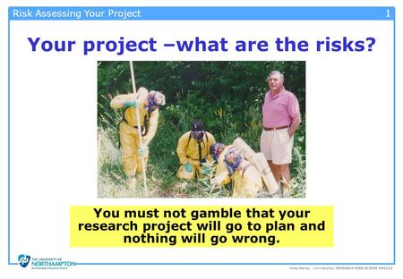Mike fearey – University/ RESEARCH RISK SLIDES 090223 1 Risk Assessing Your Project Your project –what are the risks? You must not gamble that your research.
