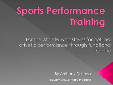By Anthony DeLuca Equipment/Software Project 2.  To provide athletes with equipment/software that will help them achieve their goals through functional,