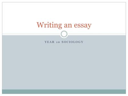 YEAR 10 SOCIOLOGY Writing an essay. Introduction EEngage your audience SState your contention PPreface your arguments Writing an essay.
